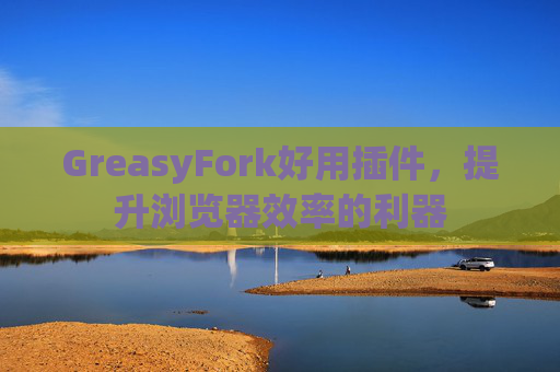 GreasyFork好用插件，提升浏览器效率的利器