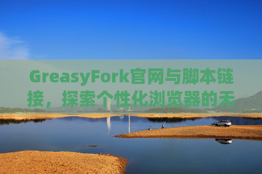 GreasyFork官网与脚本链接，探索个性化浏览器的无限可能